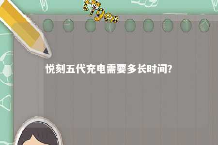 悦刻五代充电需要多长时间？ 